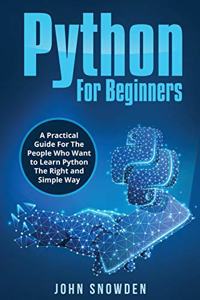 Python For Beginners A Practical Guide For The People Who Want to Learn Python The Right and Simple Way