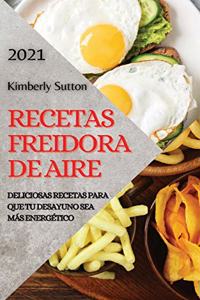 Recetas Freidora de Aire 2021 (Air Fryer Recipes Spanish Edition): Deliciosas Recetas Para Que Tu Desayuno Sea Más Energético