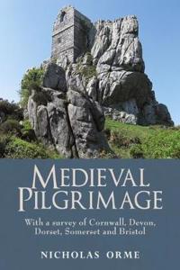 Medieval Pilgrimage: With a survey of Cornwall, Devon, Dorset, Somerset and Bristol