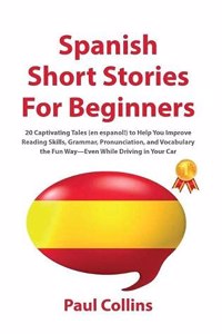 Spanish Short Stories for Beginners: 20 Captivating Tales (en espanol!) to Help You Improve Reading Skills, Grammar, Pronunciation, and Vocabulary the Fun Way-Even While Driving in Your