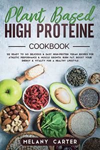 Plant Based High Protein Cookbook: 122 Ready to go Delicious and Easy High-Protein Vegan Recipes For Athletic Performance and muscle growth. Burn Fat, boost your energy and vitality f