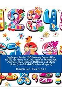 Big Super Jumbo 100 Coloring Pages of Fun for Preschoolers and Kindergarten of Alphabet, Animals, Toys, Shapes, Patterns, and Much More!: Use Colored Pencils or Crayons