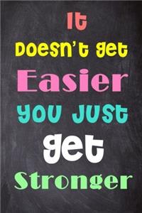 It Doesn't Get Easier You Just Get Stronger