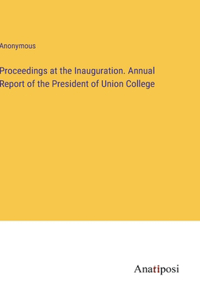 Proceedings at the Inauguration. Annual Report of the President of Union College