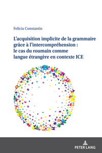 L'Acquisition Implicite de la Grammaire Grâce À l'Intercompréhension: Le Cas Du Roumain Comme Langue Étrangère En Contexte Ice