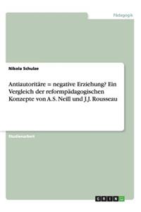 Antiautoritäre = negative Erziehung? Ein Vergleich der reformpädagogischen Konzepte von A.S. Neill und J.J. Rousseau