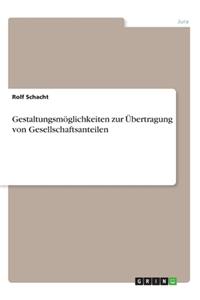 Gestaltungsmöglichkeiten zur Übertragung von Gesellschaftsanteilen