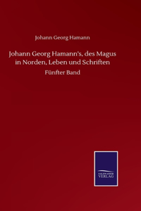 Johann Georg Hamann's, des Magus in Norden, Leben und Schriften