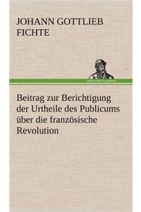 Beitrag Zur Berichtigung Der Urtheile Des Publicums Uber Die Franzosische Revolution.