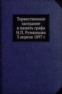 Torzhestvennoe zasedanie v pamyat grafa N.P. Rumyantsova 3 aprelya 1897 g.