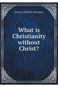 What Is Christianity Without Christ?