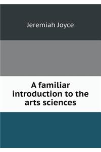 A familiar introduction to the arts sciences