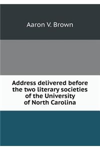 Address Delivered Before the Two Literary Societies of the University of North Carolina