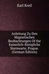 Anleitung Zu Den Magnetischen Beobachtungen Of the Kaiserlich-Konigliche Sternwarte, Prague. (German Edition)