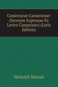 Coniecturae Caesarianae: (Seorsum Expressae Ex Lexico Caesariano) (Latin Edition)