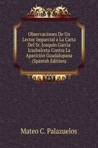 Observaciones De Un Lector Imparcial a La Carta Del Sr. Joaquin Garcia Icazbalceta Contra La Aparicion Guadalupana (Spanish Edition)