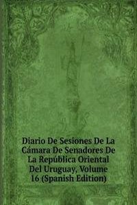 Diario De Sesiones De La Camara De Senadores De La Republica Oriental Del Uruguay, Volume 16 (Spanish Edition)