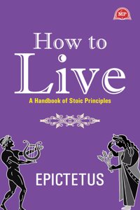 How to Live : A Handbook of Stoic Principles (Mythoria Classics)
