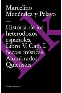 Historia de Los Heterodoxos Españoles. Libro V. Cap. I. Sectas Místicas. Alumbrados. Quietistas