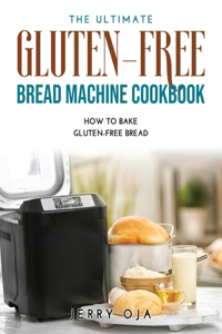 The Ultimate Gluten-Free Bread Machine Cookbook