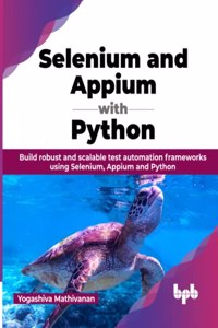 Selenium and Appium with Python: Build robust and scalable test automation frameworks