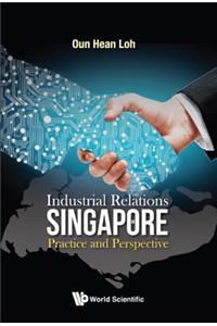 Industrial Relations in Singapore: Practice and Perspective