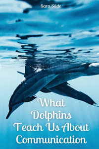 What Dolphins Teach Us About Communication