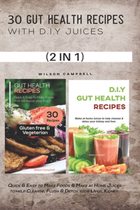 30 Gut Health Recipes with D.I.Y Juices: Quick & Easy to Make Foods & Make at Home Juices to help Cleanse, Flush & Detox your Liver, Kidney.