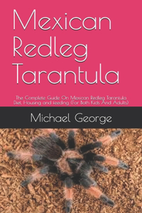 Mexican Redleg Tarantula: The Complete Guide On Mexican Redleg Tarantula Diet, Housing and feeding (For Both Kids And Adults)