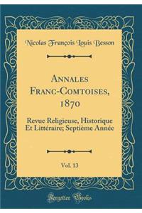 Annales Franc-Comtoises, 1870, Vol. 13: Revue Religieuse, Historique Et LittÃ©raire; SeptiÃ¨me AnnÃ©e (Classic Reprint)