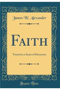 Faith: Treated in a Series of Discourses (Classic Reprint)