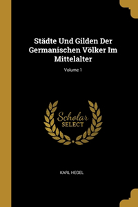 Städte Und Gilden Der Germanischen Völker Im Mittelalter; Volume 1