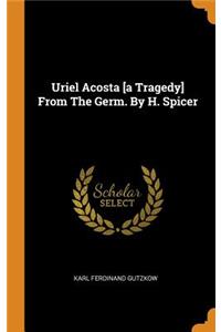Uriel Acosta [a Tragedy] From The Germ. By H. Spicer