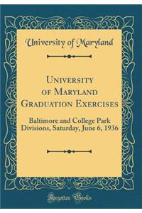 University of Maryland Graduation Exercises: Baltimore and College Park Divisions, Saturday, June 6, 1936 (Classic Reprint)