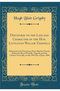 Discourse on the Life and Character of the Hon. Littleton Waller Tazewell: Delivered in the Freemason Street Baptist Church, Before the Bar of Norfolk, Virginia, and the Citizens Generally, on the 29th Day of June, 1860 (Classic Reprint)