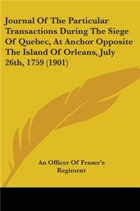 Journal Of The Particular Transactions During The Siege Of Quebec, At Anchor Opposite The Island Of Orleans, July 26th, 1759 (1901)