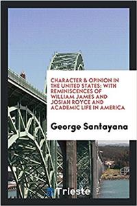 Character & Opinion in the United States, with Reminiscences of William James and Josiah Royce and Academic Life in America