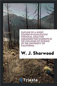 Outline of a Short Course in Qualitative Chemical Analysis Arranged for Students in the Colleges of Science of the University of California