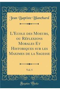 L'Ecole Des Moeurs, Ou R'Flexions Morales Et Historiques Sur Les Maximes de la Sagesse, Vol. 5 (Classic Reprint)