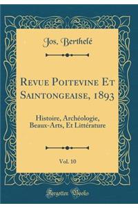 Revue Poitevine Et Saintongeaise, 1893, Vol. 10: Histoire, Archï¿½ologie, Beaux-Arts, Et Littï¿½rature (Classic Reprint)