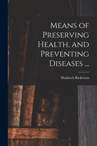 Means of Preserving Health, and Preventing Diseases ...