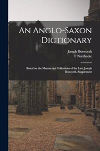 Anglo-Saxon Dictionary: Based on the Manuscript Collections of the Late Joseph Bosworth. Supplement