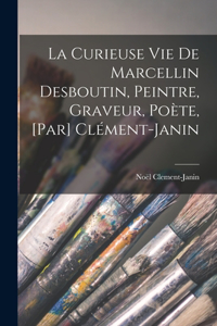 curieuse vie de Marcellin Desboutin, peintre, graveur, poète, [par] Clément-Janin