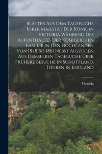 Blätter aus dem Tagebuche ihrer Majestät der Königin Victoria während des Aufenthaltes der königlichen Familie in den Hochlanden von 1848 bis 1861 nebst Auszügen aus demselben Tagebuche über frühere Besuche in Schottland, Touren in England