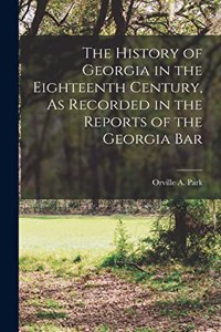 History of Georgia in the Eighteenth Century, As Recorded in the Reports of the Georgia Bar