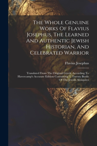 Whole Genuine Works Of Flavius Josephus, The Learned And Authentic Jewish Historian, And Celebrated Warrior