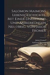 Salomon Maimons Lebensgeschichte. Mit Einer Einleitung Und Anmerkungen Neu Hrsg. Von Jakob Fromer