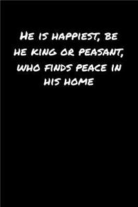 He Is Happiest Be He King Or Peasant Who Finds Peace In His Home