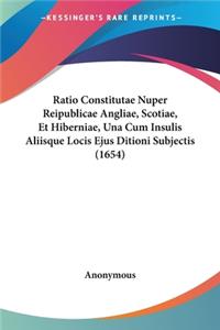 Ratio Constitutae Nuper Reipublicae Angliae, Scotiae, Et Hiberniae, Una Cum Insulis Aliisque Locis Ejus Ditioni Subjectis (1654)