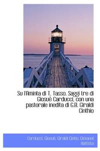 Su L'Aminta Di T. Tasso. Saggi Tre Di Giosu Carducci, Con Una Pastorale Inedita Di G.B. Giraldi Cin